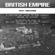 British Empire: A Captivating Guide to the Largest Empire in History (An Enthralling Guide to the Rise and Fall of the World's Largest Superpower in History)