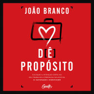 Dê propósito: Coloque a intenção certa no seu trabalho e preencha sua rotina de satisfação e significado