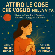 ATTIRO LE COSE CHE VOGLIO NELLA VITA: Attirare Le Cose Che Si Vogliono Attraverso La Legge Di Attrazione (Abridged)