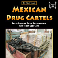 Mexican Drug Cartels: Their Origins, Their Background, and Their Conflicts
