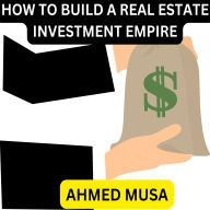 HOW TO BUILD A REAL ESTATE INVESTMENT EMPIRE