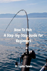 How To Fish A Step-by-Step Guide for Beginners: Easy To Read