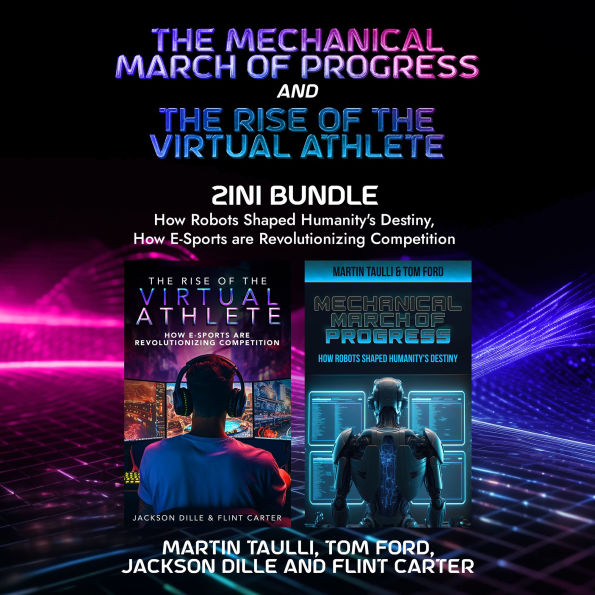 The Mechanical March of Progress and The Rise of the Virtual Athlete 2-in-1 Bundle: How Robots Shaped Humanity's Destiny, How E-Sports are Revolutionizing Competition