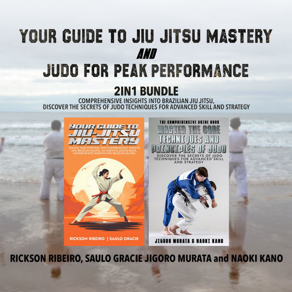 Your Guide to Jiu-Jitsu Mastery and Judo for Peak Performance 2-in-1 Bundle: Comprehensive Insights into Brazilian Jiu Jitsu, Discover the Secrets of Judo Techniques for Advanced Skill and Strategy