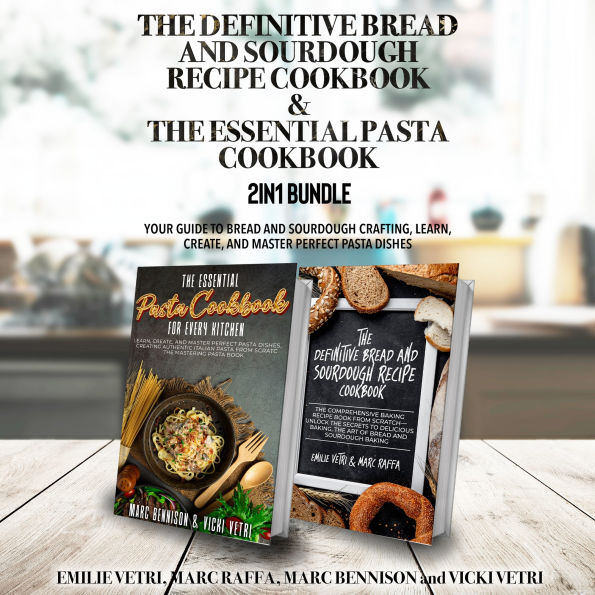 The Definitive Bread and Sourdough Recipe Cookbook and The Essential Pasta Cookbook 2-in-1 Bundle: Your Guide to Bread and Sourdough Crafting, Learn, Create, and Master Perfect Pasta Dishes