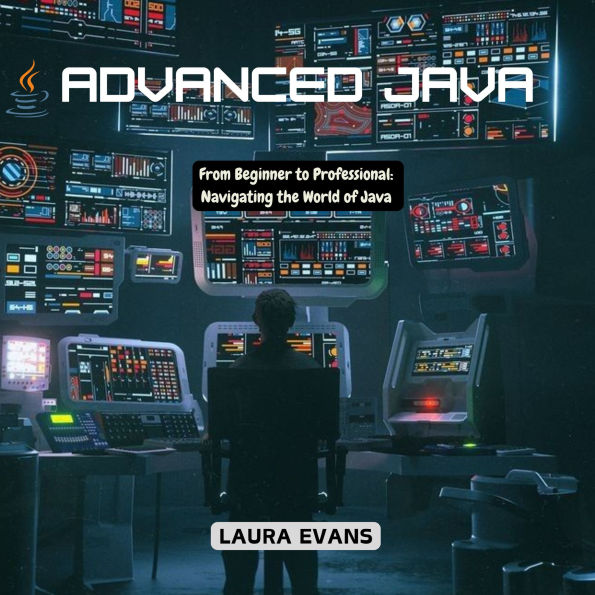 Advanced Java: From Beginner to Professional: Navigating the World of Java
