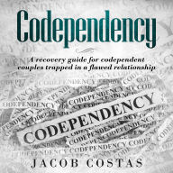Codependency: A Recovery Guide for Codependent Couples Trapped in a Flawed Relationship