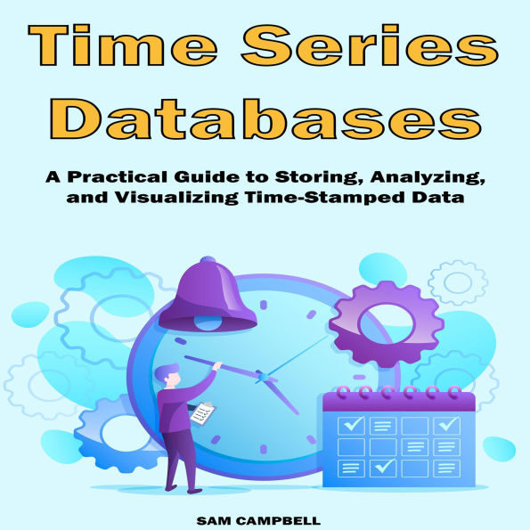 Time Series Databases: A Practical Guide to Storing, Analyzing, and Visualizing Time-Stamped Data