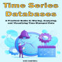 Time Series Databases: A Practical Guide to Storing, Analyzing, and Visualizing Time-Stamped Data
