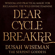 Dear Cycle Breaker: Wisdom and Practical Magic for Reclaiming the Wild Divine Feminine