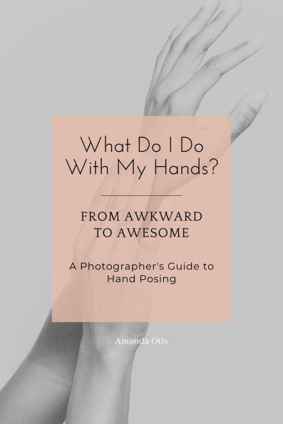 What Do I Do With My Hands?: From Awkward to Awesome I A Photographer's Guide to Hand Posing