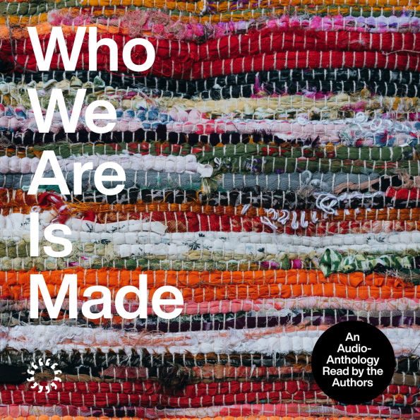 Who We Are Is Made: An Audio-Anthology
