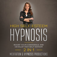 High Self-Esteem Hypnosis: Boost Your Confidence and Develop High Self Esteem. 2 in 1