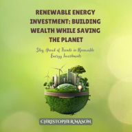 Renewable Energy Investment: Building Wealth While Saving the Planet: Stay Ahead of Trends in Renewable Energy Investments