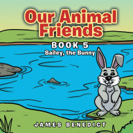 Our Animal Friends: Bailey, the Bunny (Book 5): Bailey, the Bunny (Book 5)