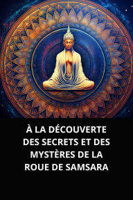 À LA DÉCOUVERTE DES SECRETS ET DES MYSTÈRES DE LA ROUE DE SAMSARA