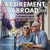 Retirement Abroad: Affordable Countries and Expat Resources: Your Guide to Living Well, Spending Less, and Embracing Adventure in Your Golden Years