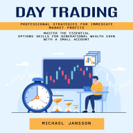 Day Trading: Professional Strategies for Immediate Market Profits (Master the Essential Options Skills for Generational Wealth Even With a Small Account)