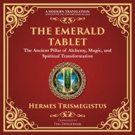 The Emerald Tablet: Unlocking the Secrets of the Cosmos and Spiritual Transformation - A Modern Translation - Adapted for the Contemporary Reader