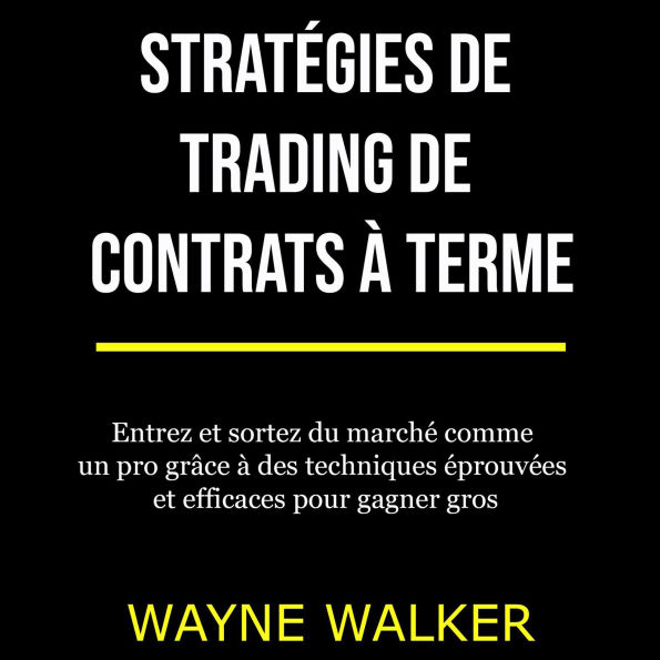 Stratégies de trading de contrats à terme: Entrez et sortez du marché comme un pro grâce à des techniques éprouvées et efficaces pour gagner gros