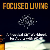 Focused Living: A Practical CBT Workbook for Adults with ADHD