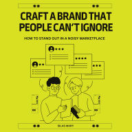 Craft a Brand That People Can't Ignore: How to Stand Out in a Noisy Marketplace