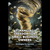 Financial Freedom for Small Business Owners: Strategies for Success