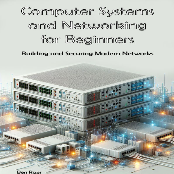 Computer Systems and Networking: Building and Securing Modern Networks