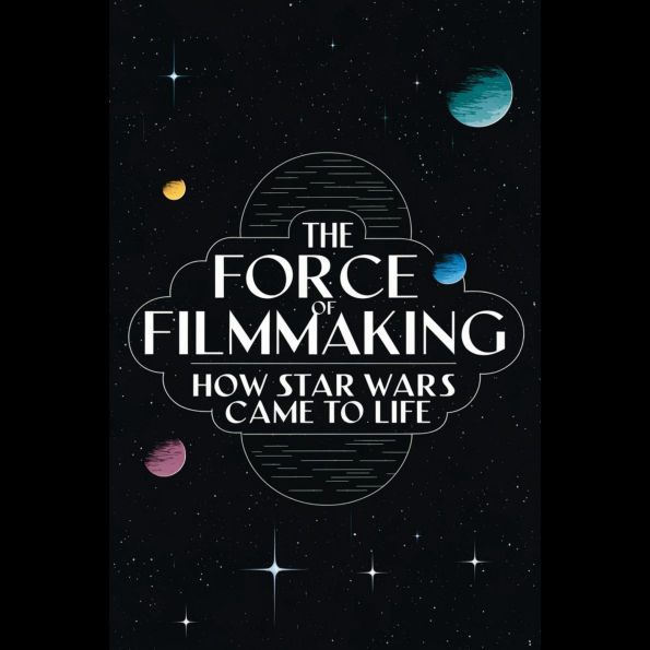 The Force of Filmmaking: How Star Wars Came to Life