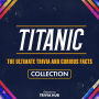 Titanic - The Ultimate Trivia And Curious Facts Collection