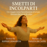 SMETTI DI INCOLPARTI: Un viaggio verso l'accettazione di sé per liberarsi dai sensi di colpa. (Abridged)