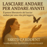 LASCIARE ANDARE PER ANDARE AVANTI: Il potere liberatorio del lasciar andare per una vita più leggera. (Abridged)