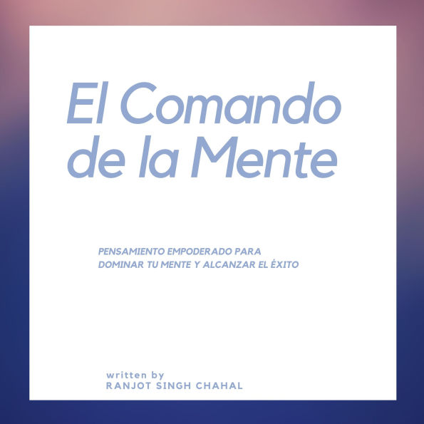 El Comando de la Mente: Pensamiento Empoderado para Dominar tu Mente y Alcanzar el Éxito