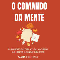 O Comando da Mente: Pensamento Empoderado para Dominar Sua Mente e Alcançar o Sucesso