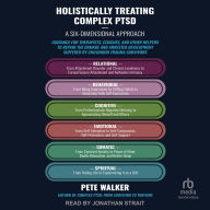 Holistically Treating Complex PTSD: A Six-Dimensional Approach: Guidance for Therapists, Coaches, and Other Helpers to Repair the Damage and Arrested Development Suffered by Childhood Trauma Survivors