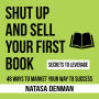 Shut Up and Sell Your First Book: 48 Ways to Market Your Way to Success