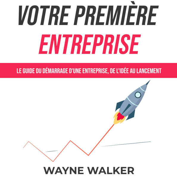 Votre première entreprise: Le guide du démarrage d'une entreprise, de l'idée au lancement