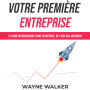 Votre première entreprise: Le guide du démarrage d'une entreprise, de l'idée au lancement