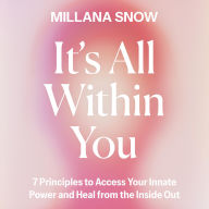 It's All Within You: 7 Principles to Access Your Innate Power and Heal From the Inside Out