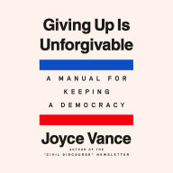 Giving Up Is Unforgivable: A Manual for Keeping a Democracy