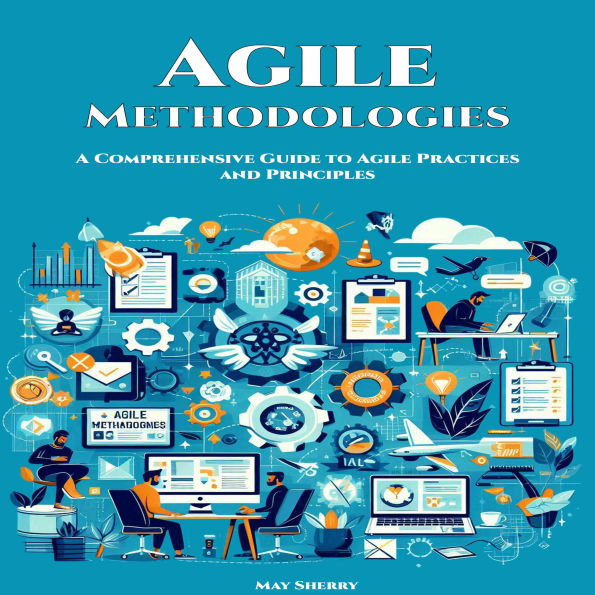 Agile Methodologies: A Comprehensive Guide to Agile Practices and Principles