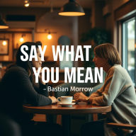 Say What You Mean: Secrets to Lasting Connection: Enhance your communication skills! Dive into Say What You Mean's powerful audio lessons for lasting connections.