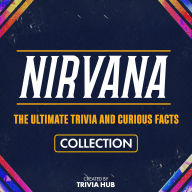 Nirvana - The Ultimate Trivia And Curious Facts Collection