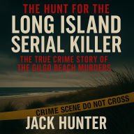 The Hunt for the Long Island Serial Killer: The True Crime Story of the Gilgo Beach Murders