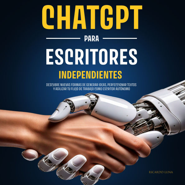ChatGPT para Escritores Independientes: Descubre nuevas formas de generar ideas, perfeccionar textos y agilizar tu flujo de trabajo como escritor autónomo
