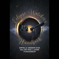 Eclipse Watcher's Handbook: Safely Observing Solar and Lunar Phenomena