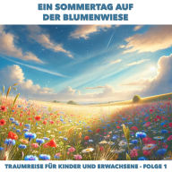 Traumreisen für Erwachsene und Kinder, Folge 1: Ein Sommertag auf der Blumenwiese (ungekürzt)