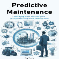 Predictive Maintenance: Leveraging Data and Analytics for Optimal Equipment Performance