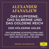 Das kupferne, das silberne und das goldene Reich / Der hölzerne Adler / Das silberne Schüsselchen und das reife Äpfelchen / Der Meereszar und die kluge Jelena (Abridged)