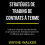Stratégies de trading de contrats à terme: Entrez et sortez du marché comme un pro grâce à des techniques éprouvées et efficaces pour gagner gros